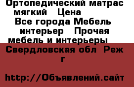 Ортопедический матрас мягкий › Цена ­ 6 743 - Все города Мебель, интерьер » Прочая мебель и интерьеры   . Свердловская обл.,Реж г.